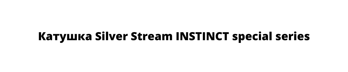 Катушка Silver Stream INSTINCT special series Катушка Silver Stream INSTINCT special series