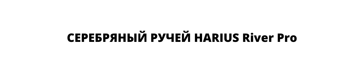 СЕРЕБРЯНЫЙ РУЧЕЙ HARIUS River Pro СЕРЕБРЯНЫЙ РУЧЕЙ HARIUS River Pro