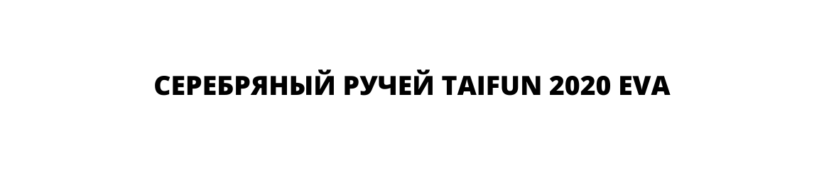 СЕРЕБРЯНЫЙ РУЧЕЙ TAIFUN 2020 EVA СЕРЕБРЯНЫЙ РУЧЕЙ TAIFUN 2020 EVA
